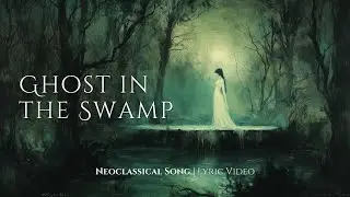 A Neoclassical Song of Haunting Beauty and Gothic Dread &ndash; Ghost in the Swamp