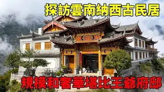 探訪雲南納西古民居，規模和奢華程度堪比王爺府邸，真的讓人忍不住連連贊嘆！