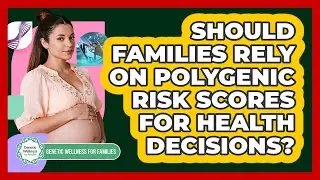 Should Families Rely On Polygenic Risk Scores For Health Decisions? - Genetic Wellness for Families