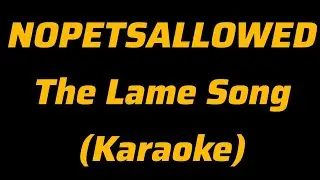 NOPETSALLOWED - The Lame Song (Karaoke)