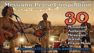 Messianic Praise Compilation: Adonai&rsquo;s Glory, Love, and Promises / 30 Minutes Of Messianic Praise