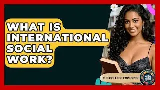 What Is International Social Work? - The College Explorer