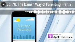 Ep. 78: The Danish Way of Parenting (Part 2)