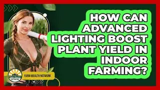 How Can Advanced Lighting Boost Plant Yield In Indoor Farming? - Farm Wealth Network