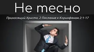Не тесно. 2Коринфянам 2:1-17. Приносящий Христа