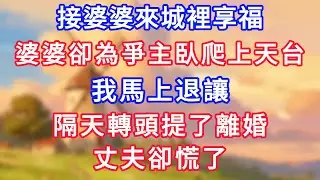 接婆婆來城裡享福，婆婆卻為爭主臥爬上天台，我馬上退讓，隔天轉頭提了離婚，丈夫卻慌了！#為人處世#生活經驗#情感故事#故事#小說#戀愛#情感#婚姻