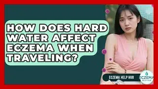 How Does Hard Water Affect Eczema When Traveling? - Eczema Help Hub