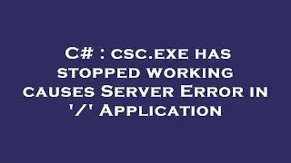 C# : csc.exe has stopped working causes Server Error in '/' Application