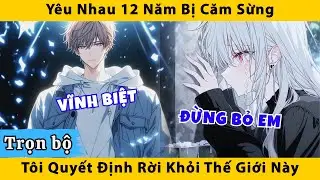 Trọn bộ | Yêu nhau 12 năm bị cắm sừng tôi quyết định rời khỏi thế giới này