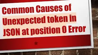 Common Causes of Unexpected token in JSON at position 0 Error