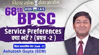 68th BPSC Service Preferences क्या भरें ? (प्रपत्र -2 )Ashutosh Gupta (SDM ) || #kgsias  #bpsc