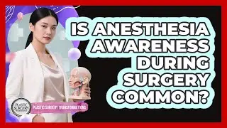 Is Anesthesia Awareness During Surgery Common? - Plastic Surgery Transformations