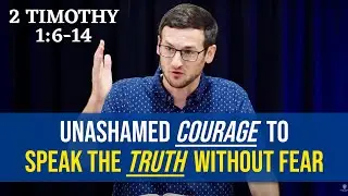 Unashamed Courage to Speak the Truth without Fear | 2 Timothy 1:6-14