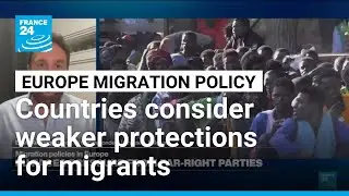 European nations weigh looser protections for migrants amid rise of far right parties &bull; FRANCE 24