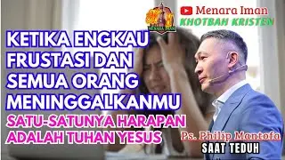 Ketika Engkau Frustasi & Semua Org Meninggalkanmu,Satusatunya Harapan Adalah Tuhan-Ps.Philip Mantofa