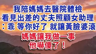 【優秀爽文】我陪媽媽去醫院體檢  卻看見出差的丈夫照顧他的女助理：乖 等你好了 就讓黃臉婆滾 咱們領證 媽媽讓我做一事 他嚇傻了！#婆媳 #家庭 #情感故事 #晚年生活 #為人處世 #生活經驗 #情感