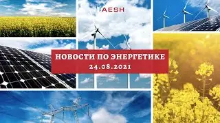 Последние новости по энергетике от AESH (24.08.2021)