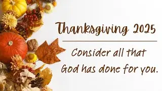 Thanksgiving: Consider all that the Lord has done for you.