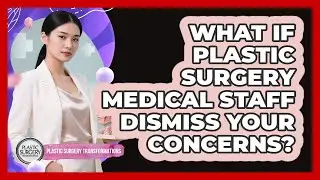 What If Plastic Surgery Medical Staff Dismiss Your Concerns? - Plastic Surgery Transformations