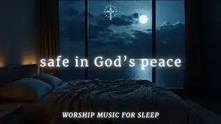 Soaking Sleep Worship Music for Deep Rest | SAFE IN GOD&rsquo;S PEACE