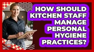 How Should Kitchen Staff Manage Personal Hygiene Practices?