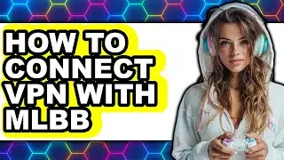 How to Connect Vpn with Mlbb - Easy Guide