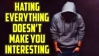It's Not Cool To Hate Everything - It's Boring.