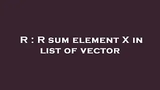 R : R sum element X in list of vector