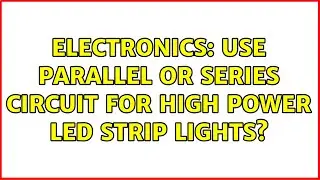 Electronics: Use parallel or series circuit for high power LED strip lights? (2 Solutions!!)