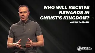 Who Will Receive Rewards In Christ's Kingdom? (Various Passages)