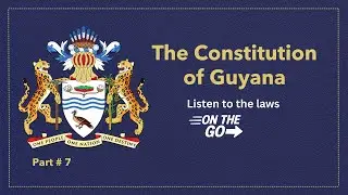 Learn the Constitution of Guyana, part #7 of a 7-part series.
