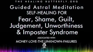 Guided Astral Meditation: Heal Fear, Shame, Guilt, Judgement-Money-Love-The Unknown-Failures
