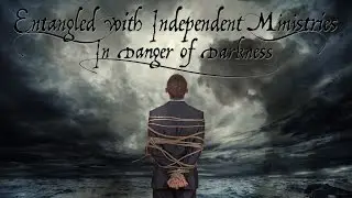 Entangled with Independent Ministries: In Danger of Darkness!