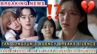 Tan Songyun's Agency Breaks Silence on Xu Kai & Cheng Xiao Rumors - Fans in Shock!