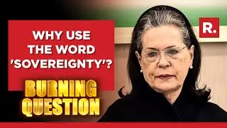 Sonia Gandhi's Latest Remark Triggers BJP; Why Use The Word 'Sovereignty'? | Burning Question