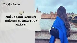 Truyện Audio | Chiến Tranh Lạnh Kết Thúc Khi Em Quay Lưng Bước Đi (Full) | Nguyệt Hoa Vy