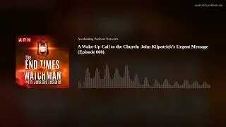 A Wake-Up Call to the Church: John Kilpatrick&rsquo;s Urgent Message (Episode 060)