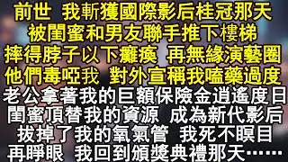 前世 我斬獲國際影后桂冠那天被閨蜜和男友聯手推下樓梯摔得脖子以下癱瘓 再無緣演藝圈他們毒啞我 對外宣稱我嗑藥過度老公拿著我的巨額保險金逍遙度日閨蜜頂替我的資源 成為新代影后
