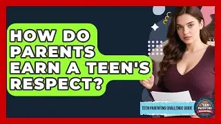 How Do Parents Earn A Teen's Respect? - Teen Parenting Challenge Guide