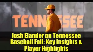 Josh Elander on Tennessee Baseball Fall: Key Insights & Player Highlights