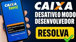 Erro 6702 Caixa Tem: Como Desativar o Modo Desenvolvedor e Resolver o Problema!