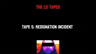 THE LD TAPES - Tape #5: Resignation Incident