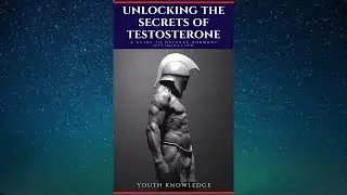 Unlocking The Secrets of Testosterone (A Guide To Natural Hormone Optimization) - FULL AUDIOBOOK