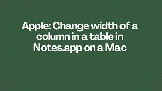 Apple: Change width of a column in a table in Notes.app on a Mac