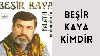 BEŞİR KAYA KİMDİR, HAYATI VE HAKKINDA BİLİNMEYENLER