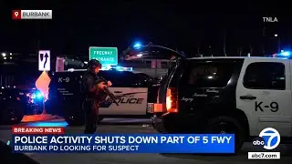 Massive police investigation and suspect search shuts down part of 5 Freeway in Burbank