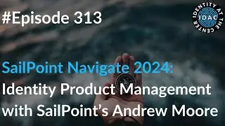 #313 - SailPoint Navigate 2024 - Identity Product Management with SailPoint’s Andrew Moore
