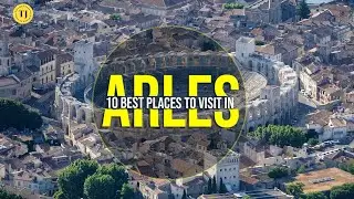 Best 10 Places to Visit in Arles, France | Top Attractions in Southern France | Tourist Junction