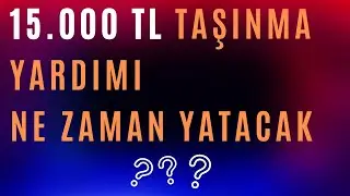 15.000 TL (15 BIN TL) TAŞINMA YARDIMI NE ZAMAN YATACAK ?