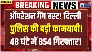 Delhi Police Operation: 48 घंटे में पकड़े गए 280 गैंगस्टर्स सहित 854 बदमाश I Breaking I Police